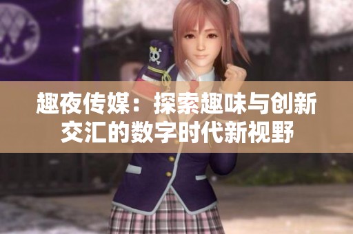 趣夜传媒：探索趣味与创新交汇的数字时代新视野