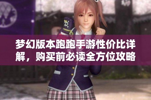 梦幻版本跑跑手游性价比详解，购买前必读全方位攻略