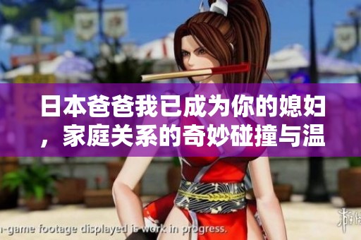 日本爸爸我已成为你的媳妇，家庭关系的奇妙碰撞与温情故事