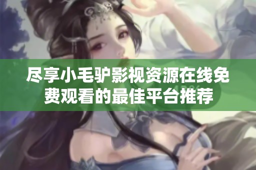尽享小毛驴影视资源在线免费观看的最佳平台推荐