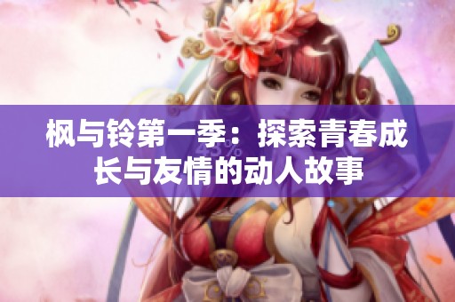 枫与铃第一季：探索青春成长与友情的动人故事