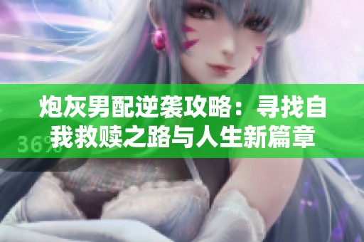 炮灰男配逆袭攻略：寻找自我救赎之路与人生新篇章