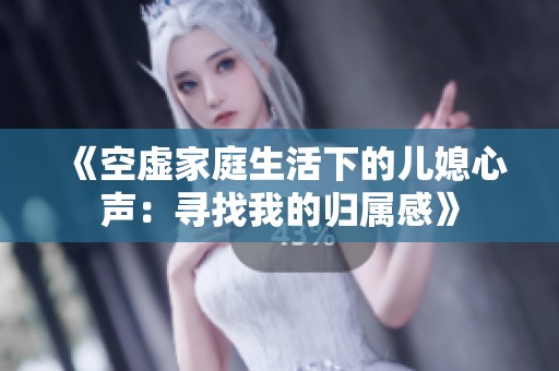 《空虚家庭生活下的儿媳心声：寻找我的归属感》