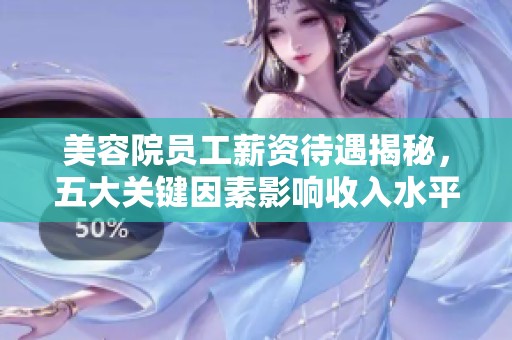 美容院员工薪资待遇揭秘，五大关键因素影响收入水平