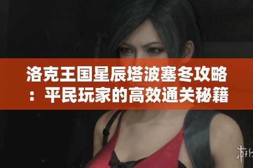 洛克王国星辰塔波塞冬攻略：平民玩家的高效通关秘籍揭秘