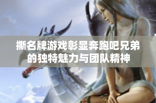 撕名牌游戏彰显奔跑吧兄弟的独特魅力与团队精神