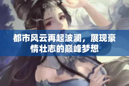 都市风云再起波澜，展现豪情壮志的巅峰梦想