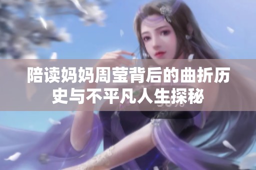 陪读妈妈周莹背后的曲折历史与不平凡人生探秘
