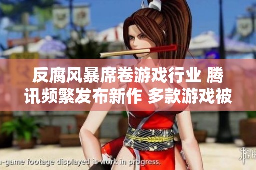 反腐风暴席卷游戏行业 腾讯频繁发布新作 多款游戏被迫停运