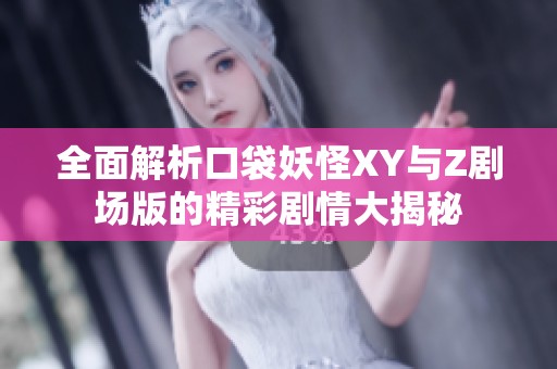 全面解析口袋妖怪XY与Z剧场版的精彩剧情大揭秘