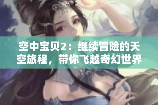 空中宝贝2：继续冒险的天空旅程，带你飞越奇幻世界