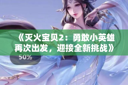 《灭火宝贝2：勇敢小英雄再次出发，迎接全新挑战》