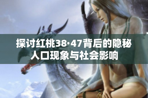 探讨红桃38·47背后的隐秘人口现象与社会影响