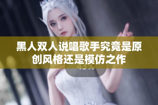 黑人双人说唱歌手究竟是原创风格还是模仿之作