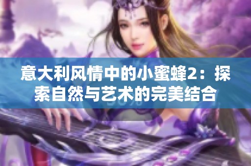意大利风情中的小蜜蜂2：探索自然与艺术的完美结合