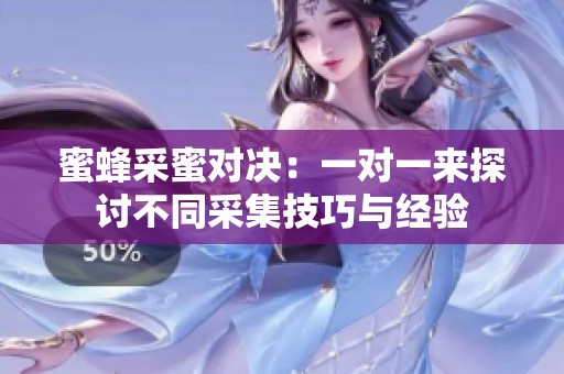 蜜蜂采蜜对决：一对一来探讨不同采集技巧与经验