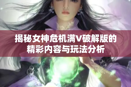 揭秘女神危机满V破解版的精彩内容与玩法分析