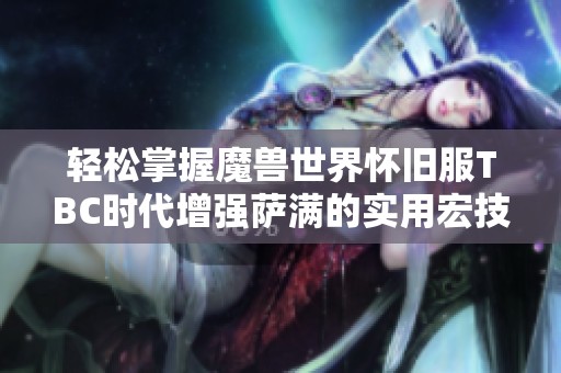 轻松掌握魔兽世界怀旧服TBC时代增强萨满的实用宏技巧分享