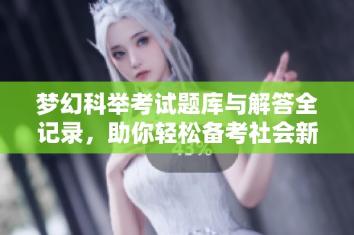 梦幻科举考试题库与解答全记录，助你轻松备考社会新闻