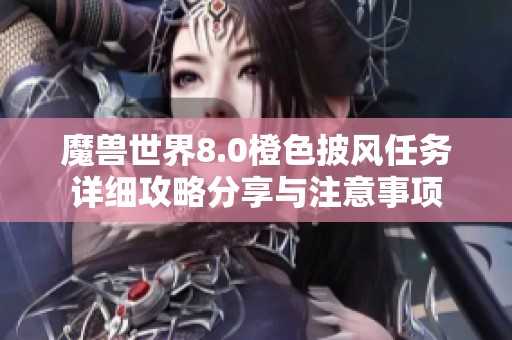 魔兽世界8.0橙色披风任务详细攻略分享与注意事项