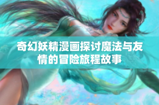 奇幻妖精漫画探讨魔法与友情的冒险旅程故事