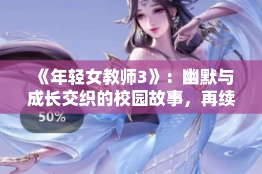 《年轻女教师3》：幽默与成长交织的校园故事，再续青春篇章