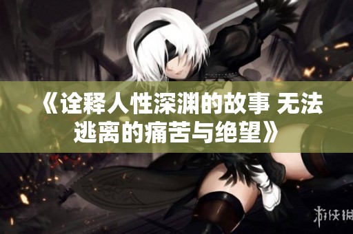 《诠释人性深渊的故事 无法逃离的痛苦与绝望》