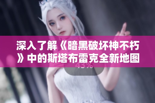 深入了解《暗黑破坏神不朽》中的斯塔布雷克全新地图魅力与探索挑战
