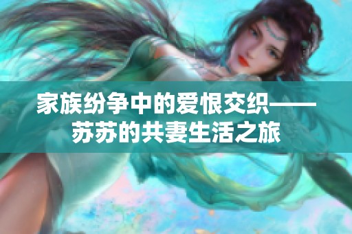 家族纷争中的爱恨交织——苏苏的共妻生活之旅