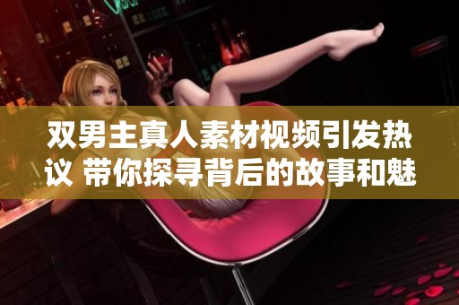 双男主真人素材视频引发热议 带你探寻背后的故事和魅力
