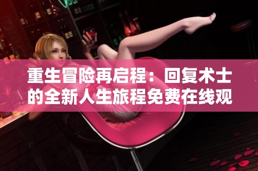 重生冒险再启程：回复术士的全新人生旅程免费在线观看