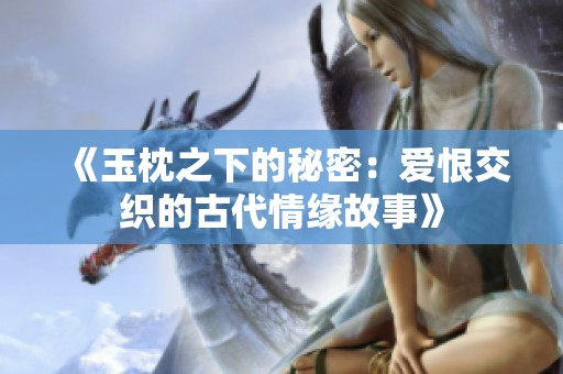 《玉枕之下的秘密：爱恨交织的古代情缘故事》