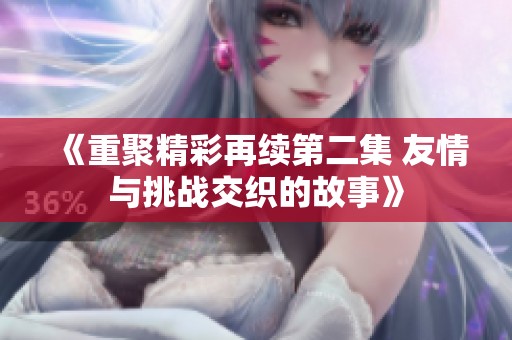 《重聚精彩再续第二集 友情与挑战交织的故事》