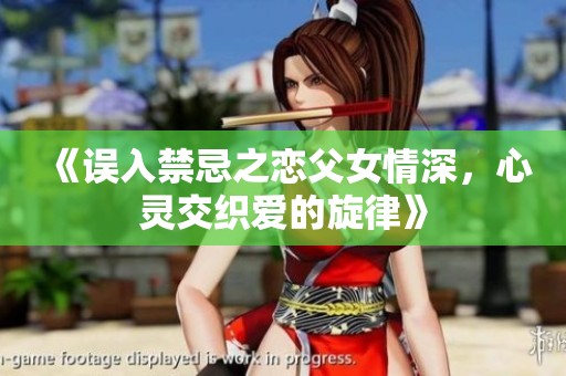 《误入禁忌之恋父女情深，心灵交织爱的旋律》