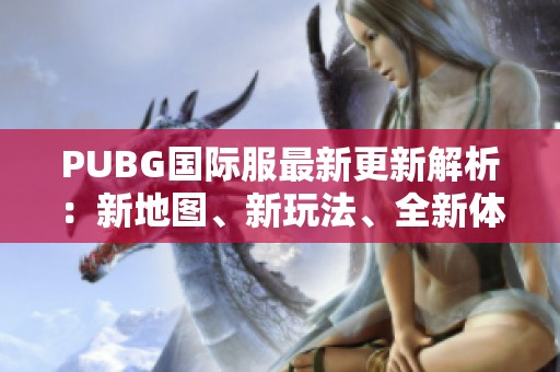 PUBG国际服最新更新解析：新地图、新玩法、全新体验等你来探索
