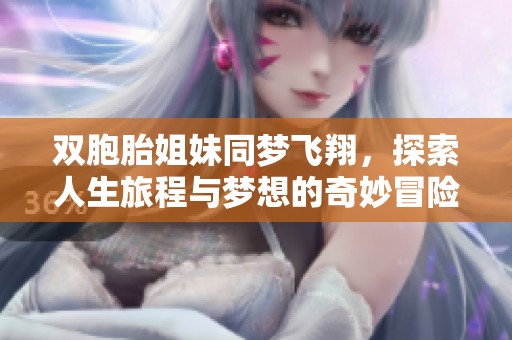 双胞胎姐妹同梦飞翔，探索人生旅程与梦想的奇妙冒险