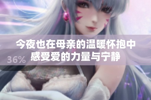 今夜也在母亲的温暖怀抱中感受爱的力量与宁静