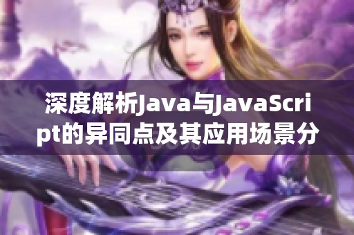 深度解析Java与JavaScript的异同点及其应用场景分析