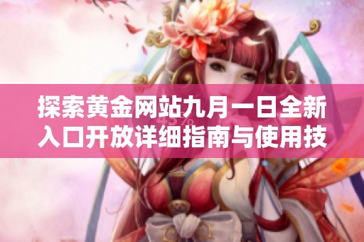 探索黄金网站九月一日全新入口开放详细指南与使用技巧