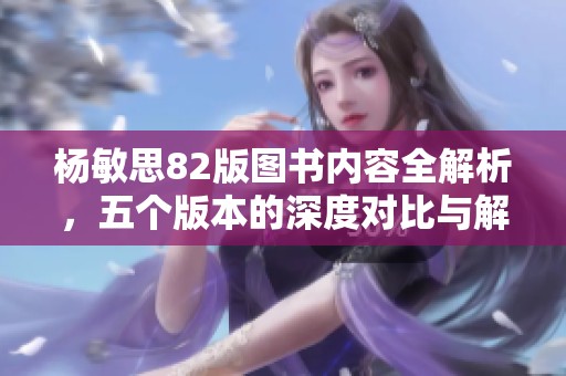 杨敏思82版图书内容全解析，五个版本的深度对比与解读
