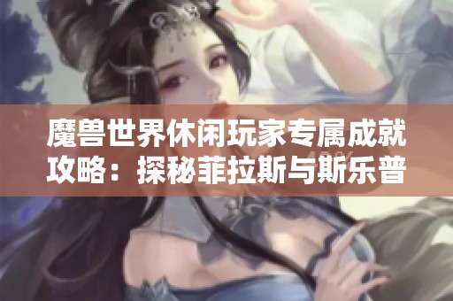 魔兽世界休闲玩家专属成就攻略：探秘菲拉斯与斯乐普的乐趣