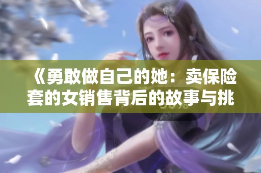 《勇敢做自己的她：卖保险套的女销售背后的故事与挑战》