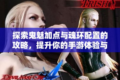 探索鬼魅加点与魂环配置的攻略，提升你的手游体验与战力
