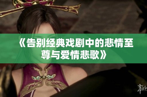 《告别经典戏剧中的悲情至尊与爱情悲歌》