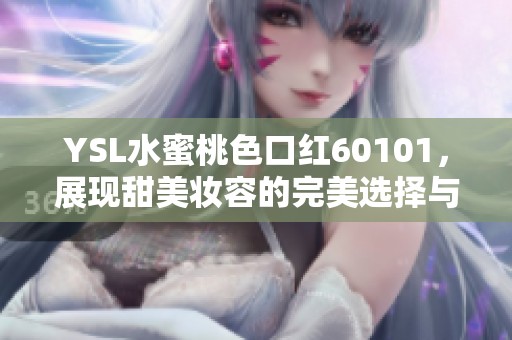 YSL水蜜桃色口红60101，展现甜美妆容的完美选择与使用心得分享