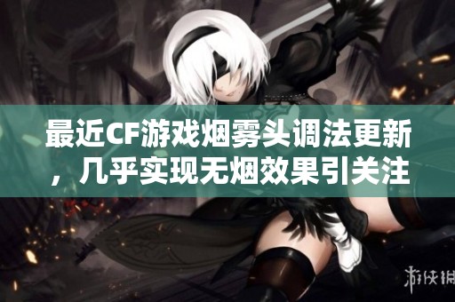 最近CF游戏烟雾头调法更新，几乎实现无烟效果引关注