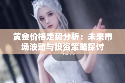 黄金价格走势分析：未来市场波动与投资策略探讨