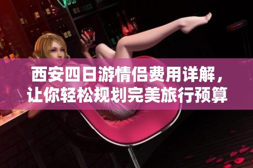 西安四日游情侣费用详解，让你轻松规划完美旅行预算