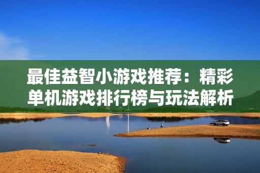 最佳益智小游戏推荐：精彩单机游戏排行榜与玩法解析