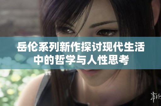 岳伦系列新作探讨现代生活中的哲学与人性思考
